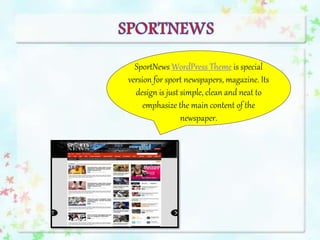 SportNews WordPress Theme is special
version for sport newspapers, magazine. Its
design is just simple, clean and neat to
emphasize the main content of the
newspaper.
 