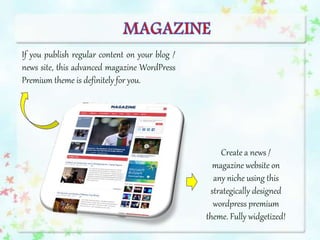 If you publish regular content on your blog /
news site, this advanced magazine WordPress
Premium theme is definitely for you.
Create a news /
magazine website on
any niche using this
strategically designed
wordpress premium
theme. Fully widgetized!
 