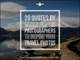 20 quotes by
world famous

photographers
to inspire your

travel photos
T R AV E L , C A P T U R E T H E M O M E N T S A N D

WWW

. S H A R E . T R AV E L

 