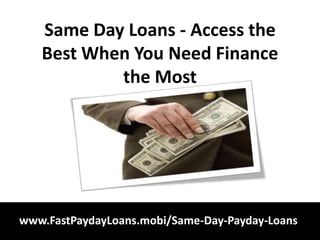 Same Day Loans - Access the
   Best When You Need Finance
           the Most




www.FastPaydayLoans.mobi/Same-Day-Payday-Loans
 