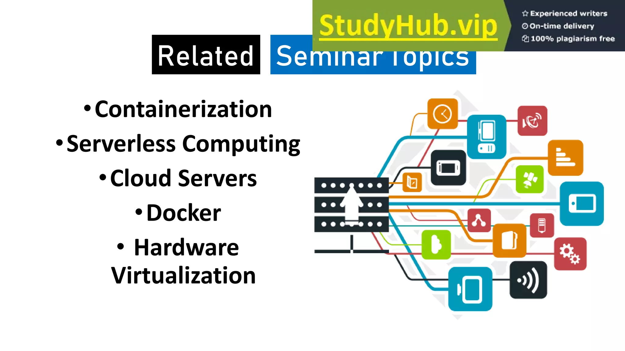 •Containerization
•Serverless Computing
•Cloud Servers
•Docker
• Hardware
Virtualization
Related Seminar Topics
 