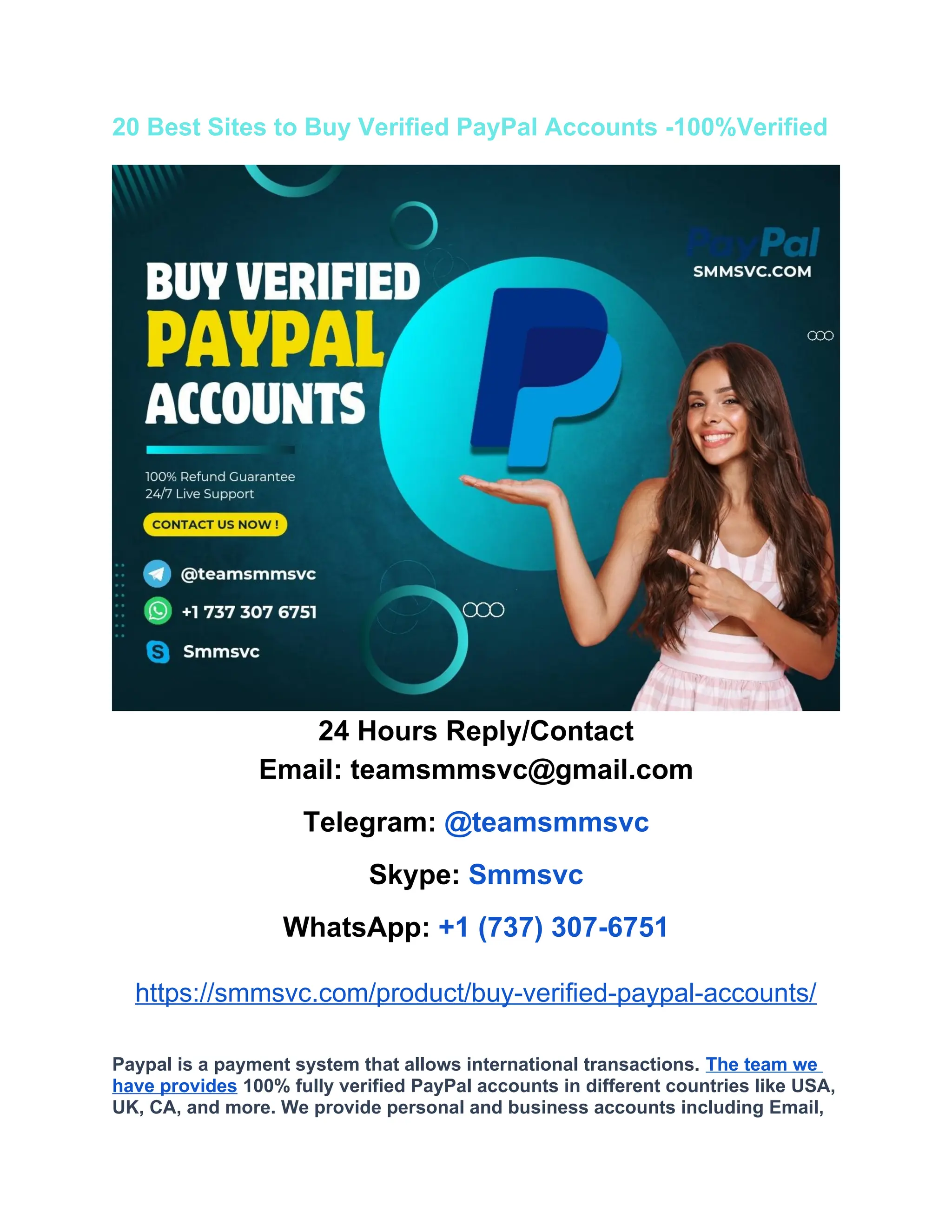 20 Best Sites to Buy Verified PayPal Accounts -100%Verified
24 Hours Reply/Contact
Email: teamsmmsvc@gmail.com
Telegram: @teamsmmsvc
Skype: Smmsvc
WhatsApp: +1 (737) 307-6751
https://smmsvc.com/product/buy-verified-paypal-accounts/
Paypal is a payment system that allows international transactions. The team we
have provides 100% fully verified PayPal accounts in different countries like USA,
UK, CA, and more. We provide personal and business accounts including Email,
 