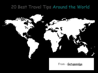 20 Best Travel Tips Around the World 
From - Getupandgo 
 