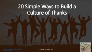 20 Simple Ways to Build a
Culture of Thanks
© Corporate Culture Pros. 2017.
Visit us for more Free Tools and articles
on Culture Building
 