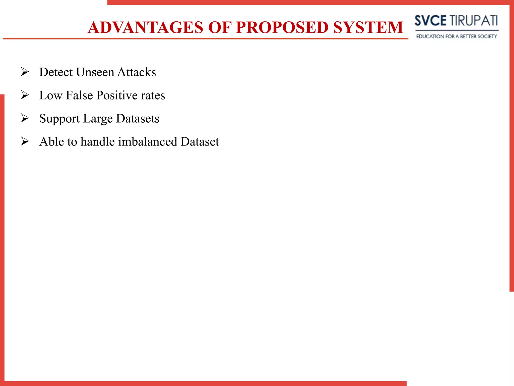 ADVANTAGES OF PROPOSED SYSTEM
 Detect Unseen Attacks
 Low False Positive rates
 Support Large Datasets
 Able to handle imbalanced Dataset
 
