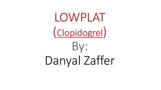 LOWPLAT
(Clopidogrel)
By:
Danyal Zaffer
 