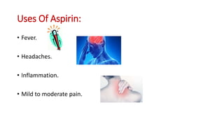 Uses Of Aspirin:
• Fever.
• Headaches.
• Inflammation.
• Mild to moderate pain.
 