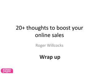 20+ thoughts to boost your
online sales
Roger Willcocks
Wrap up
 