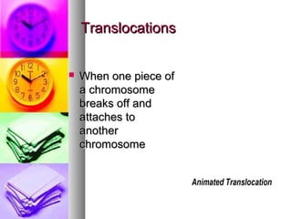 TranslocationsTranslocations
 When one piece ofWhen one piece of
a chromosomea chromosome
breaks off andbreaks off and
attaches toattaches to
anotheranother
chromosomechromosome
 