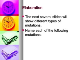 ElaborationElaboration
 The next several slides willThe next several slides will
show different types ofshow different types of
mutations.mutations.
 Name each of the followingName each of the following
mutations.mutations.
 