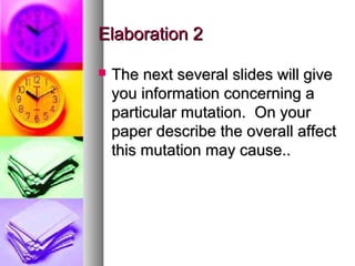 Elaboration 2Elaboration 2
 The next several slides will giveThe next several slides will give
you information concerning ayou information concerning a
particular mutation. On yourparticular mutation. On your
paper describe the overall affectpaper describe the overall affect
this mutation may cause..this mutation may cause..
 