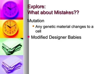 Explore:Explore:
What about Mistakes??What about Mistakes??
MutationMutation
 Any genetic material changes to aAny genetic material changes to a
cellcell
 Modified Designer BabiesModified Designer Babies
 