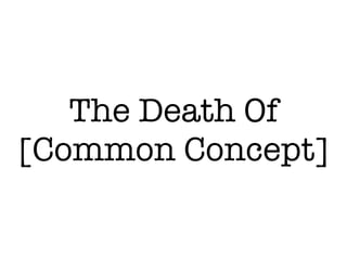 The Death Of
[Common Concept]
 