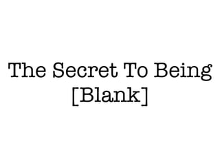 The Secret To Being
[Blank]
 