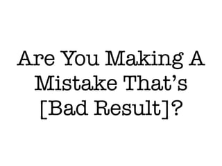 Are You Making A
Mistake That’s
[Bad Result]?
 