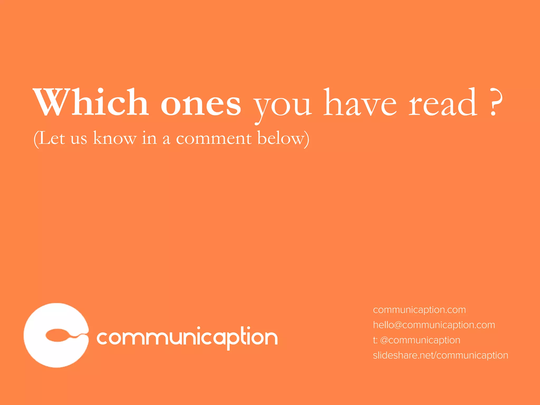 communicaption.com
hello@communicaption.com
t: @communicaption
slideshare.net/communicaption
communicaption
Which ones you have read ?
(Let us know in a comment below)
 