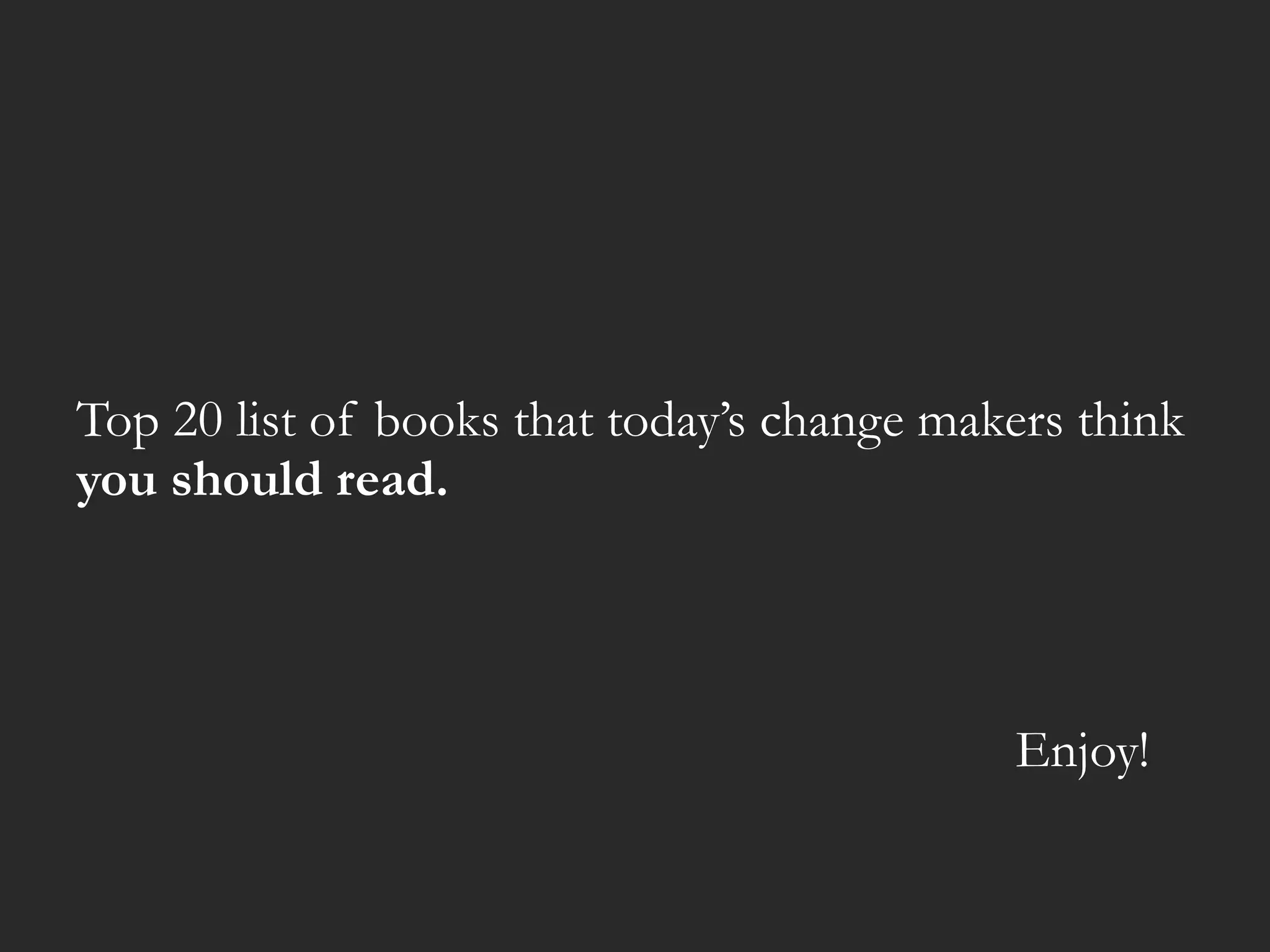 Top 20 list of books that today’s change makers think
you should read.
Enjoy!
 
