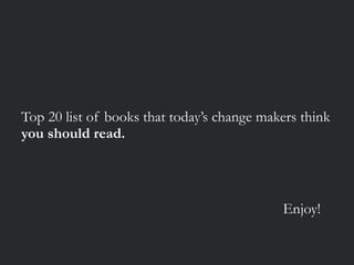 Top 20 list of books that today’s change makers think
you should read.
Enjoy!
 