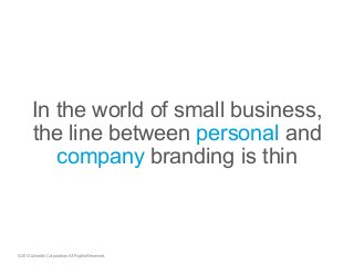 In the world of small business,
the line between personal and
company branding is thin
©2013 LinkedIn Corporation. All Rig...