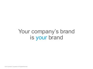 Your company’s brand
is your brand
©2013 LinkedIn Corporation. All Rights Reserved.
 