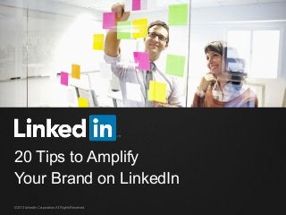 ©2013 LinkedIn Corporation. All Rights Reserved.
20 Tips to Amplify
Your Brand on LinkedIn
 