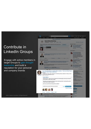 Contribute in
LinkedIn Groups
Engage with active members in
target Groups to gain thought
leadership and build a
reputation for your personal
and company brands

©2013 LinkedIn Corporation. All Rights Reserved.

 