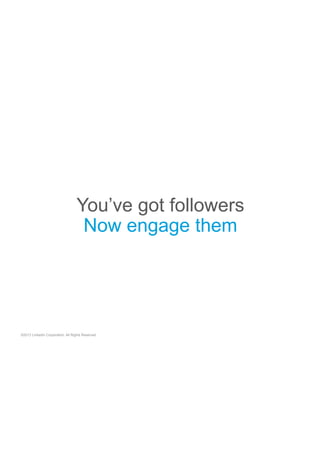 You’ve got followers
Now engage them

©2013 LinkedIn Corporation. All Rights Reserved.

 