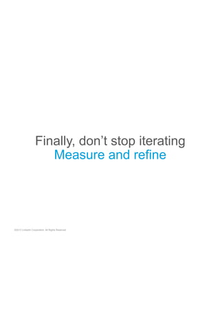 Finally, don’t stop iterating
Measure and refine

©2013 LinkedIn Corporation. All Rights Reserved.

 