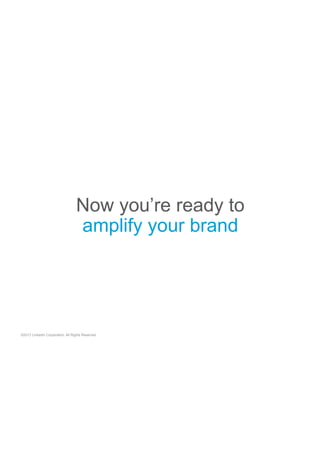 Now you’re ready to
amplify your brand

©2013 LinkedIn Corporation. All Rights Reserved.

 