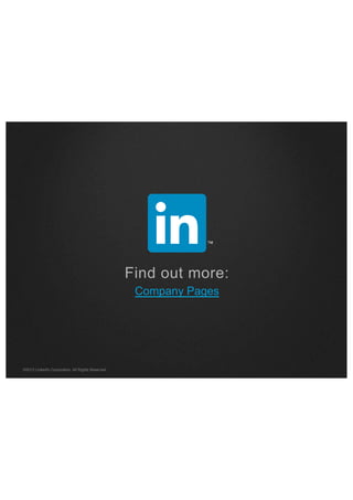 Find out more:
Company Pages

©2013 LinkedIn Corporation. All Rights Reserved.

 