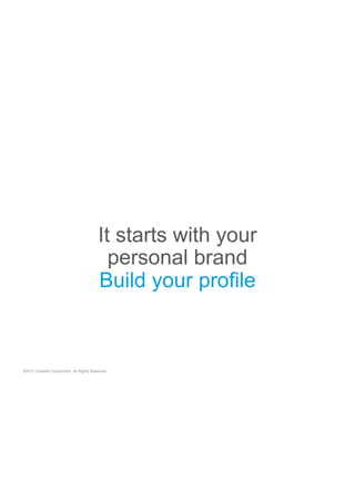 It starts with your
personal brand
Build your profile

©2013 LinkedIn Corporation. All Rights Reserved.

 
