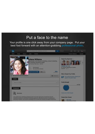 Put a face to the name
Your profile is one click away from your company page. Put your
best foot forward with an attention-grabbing professional photo.

 