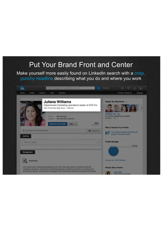 Put Your Brand Front and Center
Make yourself more easily found on LinkedIn search with a crisp,
punchy headline describing what you do and where you work

 