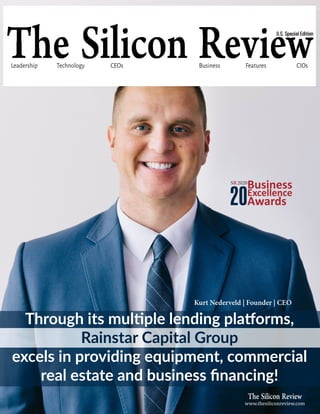 CEOs
Technology Business Features CIOs
Leadership
Kurt Nederveld | Founder | CEO
www.thesiliconreview.com
Business
20Awards
SR2020
Excellence
U.S. Special Edition
Through its multiple lending platforms,
Rainstar Capital Group
excels in providing equipment, commercial
real estate and business financing!
 