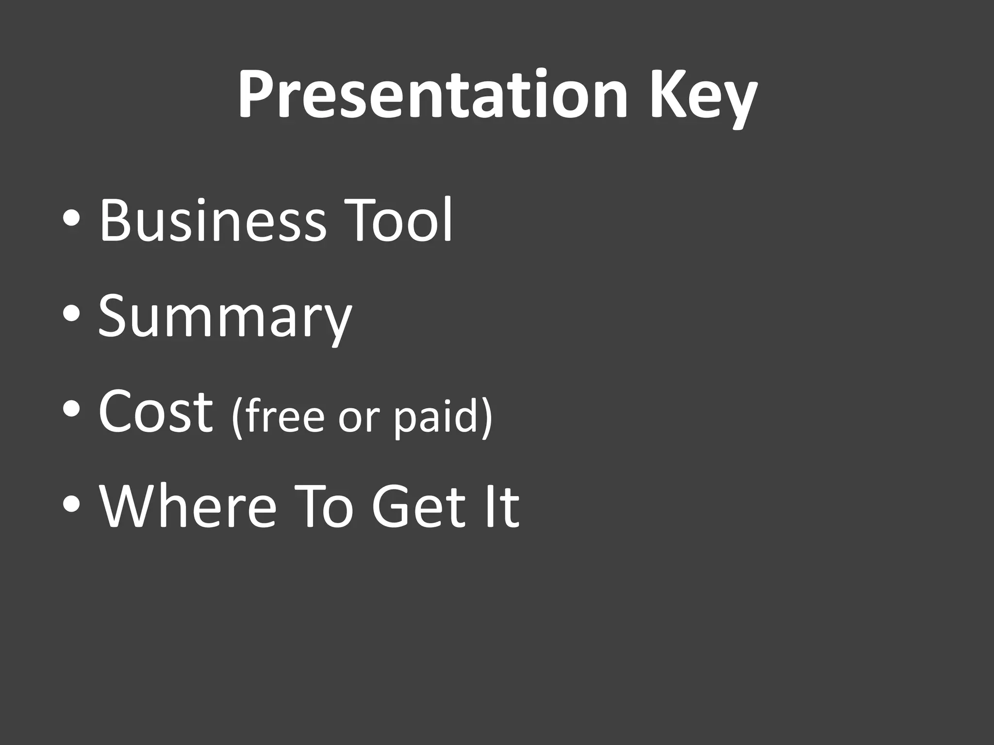 Presentation Key
• Business Tool
• Summary
• Cost (free or paid)
• Where To Get It
 