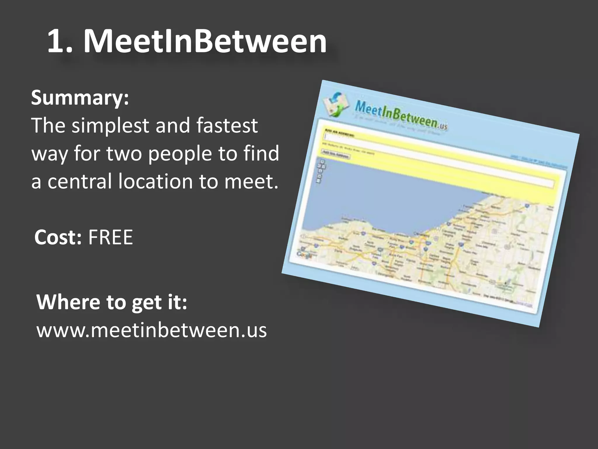 1. MeetInBetween
Summary:
The simplest and fastest
way for two people to find
a central location to meet.
Cost: FREE
Where to get it:
www.meetinbetween.us
 