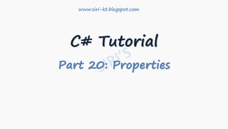 C# Tutorial
Part 20: Properties
www.siri-kt.blogspot.com
 