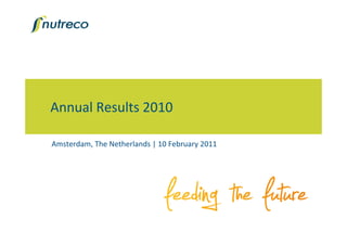 Annual Results 2010
Amsterdam, The Netherlands | 10 February 2011
 