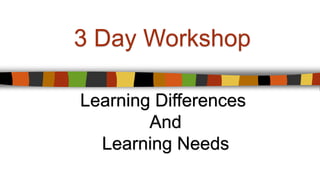 Learning Differences
And
Learning Needs
3 Day Workshop
 
