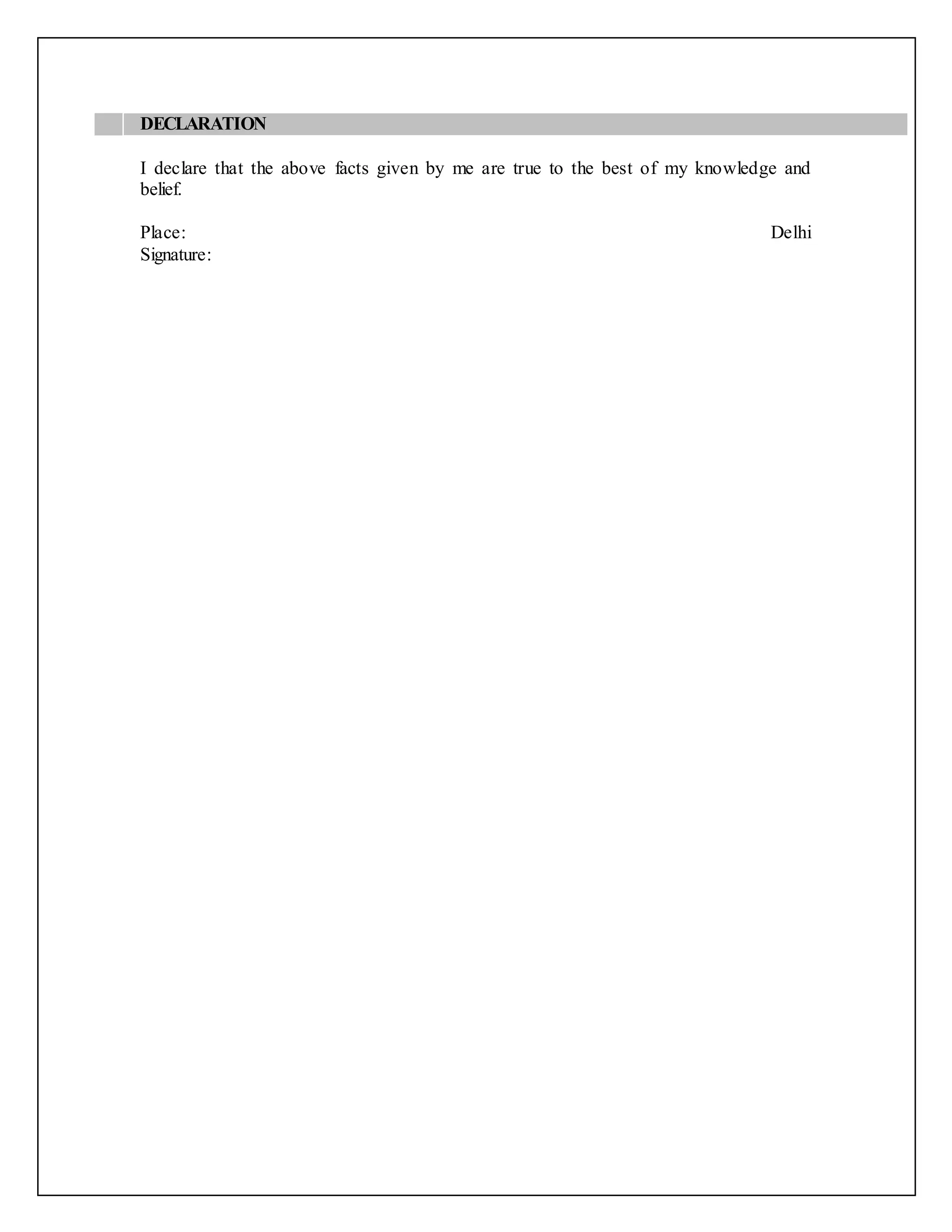 DECLARATION
I declare that the above facts given by me are true to the best of my knowledge and
belief.
Place: Delhi
Signature:
 