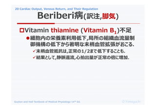 20 Cardiac Output, Venous Return, and Their Regulation
O.Yamaguchi
Guyton and Hall Textbook of Medical Physiology 14th Ed.
?Vitamin thiamine (Vitamin B1)
?ڤΖBõ,νMѪ
Cε¤ĩѪܒ.
?ĩѪֿܵ,1/2ޤǵ¤뤳Ȥ.
?YȤ,}߀,ĳαˉ.
Beriberi(Uע,Ś)
 