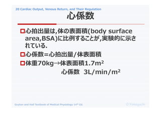 20 Cardiac Output, Venous Return, and Their Regulation
O.Yamaguchi
Guyton and Hall Textbook of Medical Physiology 14th Ed.
?ĳ,αe(body surface
area,BSA)˱뤳Ȥ,gYĤʾ
Ƥ.
?ĂS=ĳ/e
?70kge1.7m2
ĂS 3L/min/m2
ĂS
 