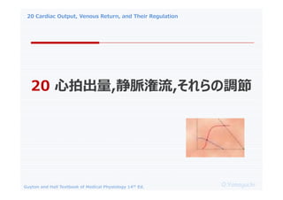 20 Cardiac Output, Venous Return, and Their Regulation
O.Yamaguchi
Guyton and Hall Textbook of Medical Physiology 14th Ed.
20 ĳ,},{
 