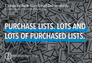 7 Ways to TankTank Your Email Deliverability.
In other words ... don’t do these things.
PURCHASE LISTS. LOTS AND
LOTS OF PURCHASED LISTS.
 