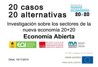 20 casos
20 alternativas
Investigación sobre los sectores de la
nueva economía 20+20
Economía Abierta
Oñati, 15/11/2010
 