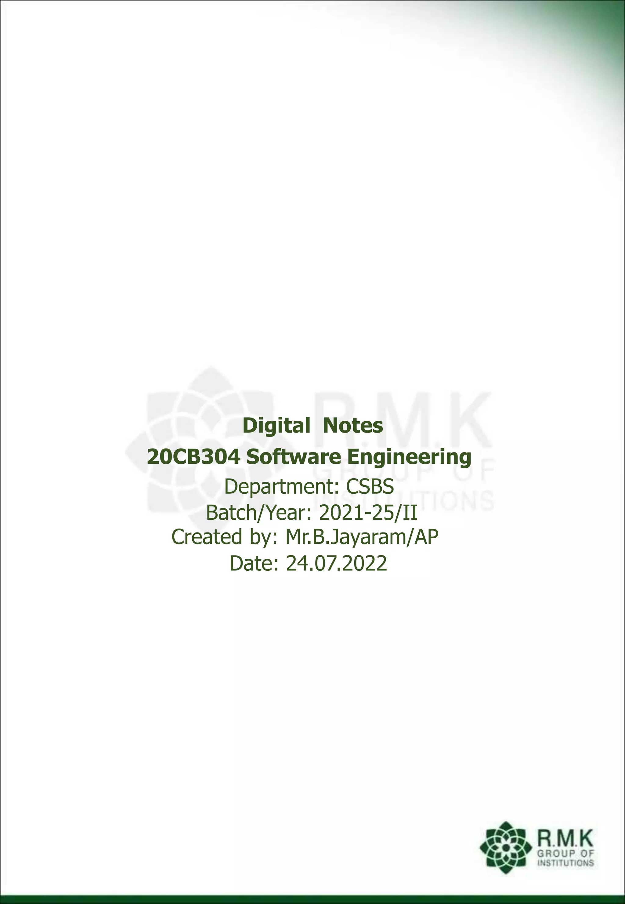 Digital Notes
20CB304 Software Engineering
Department: CSBS
Batch/Year: 2021-25/II
Created by: Mr.B.Jayaram/AP
Date: 24.07.2022
 