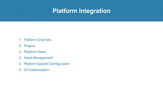 Platform Integration
1. Platform Channels
2. Plugins
3. Platform Views
4. Asset Management
5. Platform Specific Configuration
6. UI Customization
 