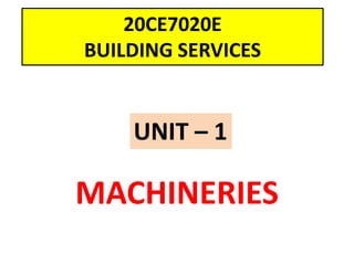 20CE7020E
BUILDING SERVICES
MACHINERIES
UNIT – 1
 