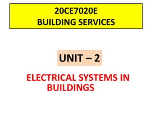 20CE7020E
BUILDING SERVICES
ELECTRICAL SYSTEMS IN
BUILDINGS
UNIT – 2
 
