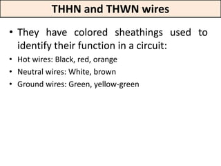 THHN and THWN wires
• They have colored sheathings used to
identify their function in a circuit:
• Hot wires: Black, red, orange
• Neutral wires: White, brown
• Ground wires: Green, yellow-green
 